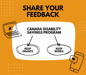 An orange background with the title text “Share Your Feedback”. In the middle, the text “Canada Disability Savings Bond” points to the words RDSP grants and RDSP bonds. There are drawings of a laptop and a smartphone beside this text.